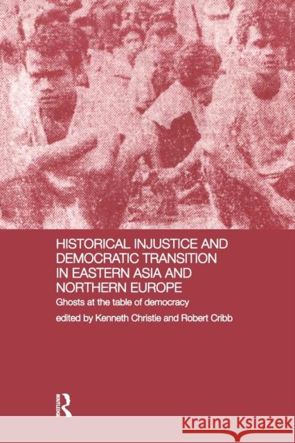 Historical Injustice and Democratic Transition in Eastern Asia and Northern Europe: Ghosts at the Table of Democracy Kenneth Christie Robert Cribb  9781138992238