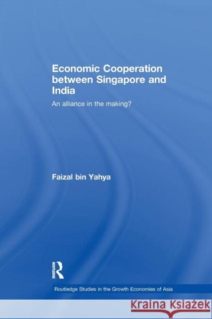 Economic Cooperation Between Singapore and India: An Alliance in the Making? Faizal bin Yahya   9781138993235 Taylor and Francis