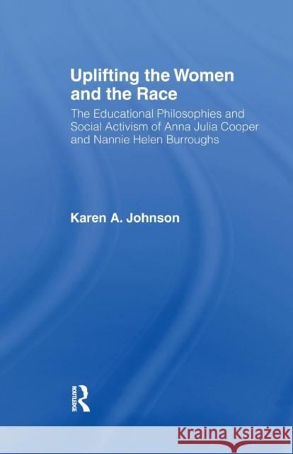 Uplifting the Women and the Race: The Lives, Educational Philosophies and Social Activism of Anna Julia Cooper and Nannie Helen Burroughs Karen Johnson 9781138993976