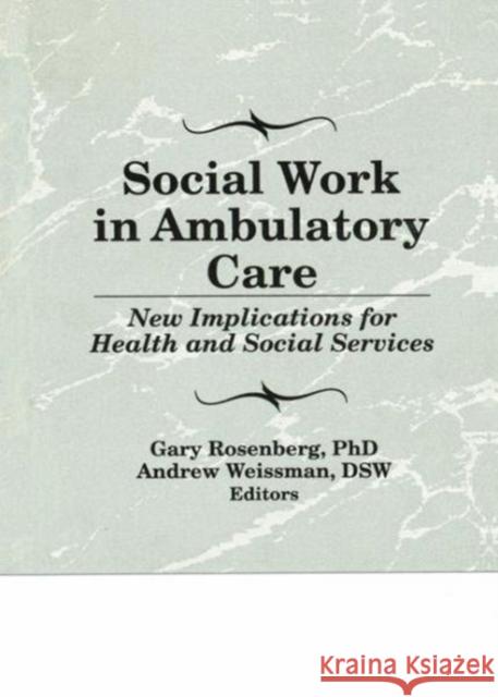 Social Work in Ambulatory Care: New Implications for Health and Social Services Gary Rosenberg 9781138996298
