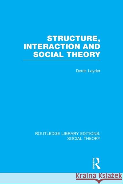 Structure, Interaction and Social Theory (Rle Social Theory) Derek Layder   9781138996588