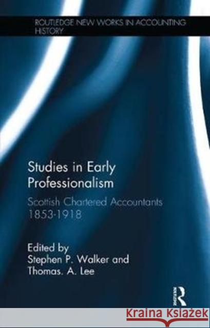 Studies in Early Professionalism: Scottish Chartered Accountants 1853-1918 Stephen P. Walker T. A. Lee Thomas A. Lee 9781138996601 Taylor and Francis