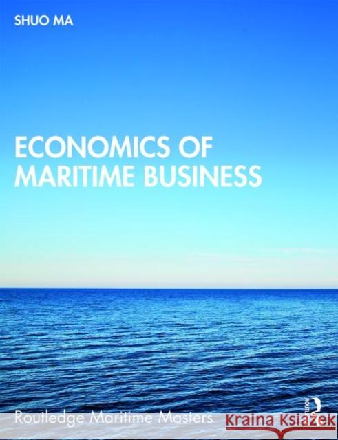 Economics of Maritime Business Shuo Ma 9781138999657
