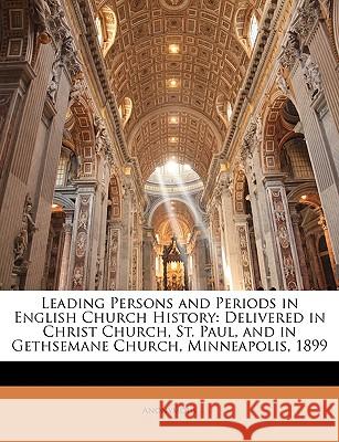 Leading Persons and Periods in English Church History: Delivered in Christ Church, St. Paul, and in Gethsemane Church, Minneapolis, 1899 Anonymous 9781144268440