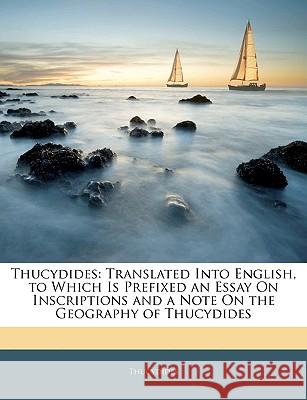 Thucydides: Translated Into English, to Which Is Prefixed an Essay on Inscriptions and a Note on the Geography of Thucydides Thucydides 9781144720542