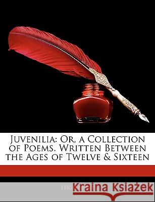 Juvenilia: Or, a Collection of Poems. Written Between the Ages of Twelve & Sixteen Leigh Hunt 9781144737366 