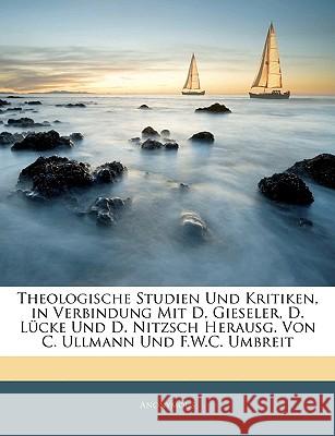 Theologische Studien Und Kritiken, in Verbindung Mit D. Gieseler, D. Lücke Und D. Nitzsch Herausg. Von C. Ullmann Und F.W.C. Umbreit, Erster Band Anonymous 9781144784995