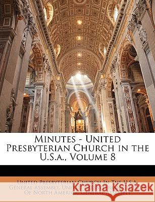 Minutes - United Presbyterian Church in the U.S.a., Volume 8 United Presbyterian Church in the U S a 9781144839794