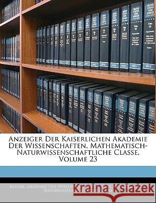 Anzeiger Der Kaiserlichen Akademie Der Wissenschaften, Mathematisch-Naturwissenschaftliche Classe, Volume 23 Kaiserl. Akademie De 9781144869685 