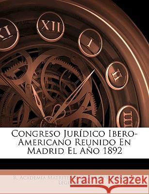 Congreso Jurídico Ibero-Americano Reunido En Madrid El Año 1892 R. Academia Matritense de Jurisprudencia 9781144949042 
