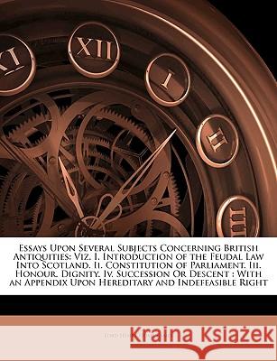 Essays Upon Several Subjects Concerning British Antiquities: Viz. I. Introduction of the Feudal Law Into Scotland. II. Constitution of Parliament. III Lord Henry Ho Kames 9781145083639 