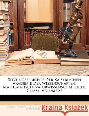 Sitzungsberichte Der Kaiserlichen Akademie Der Wissenschaften. Mathematisch-Naturwissenschaftliche Classe, Volume 85 Kaiserl. Akademie De 9781146455329 