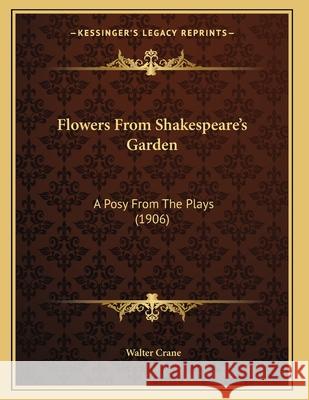 Flowers From Shakespeare's Garden: A Posy From The Plays (1906) Crane, Walter 9781166916176