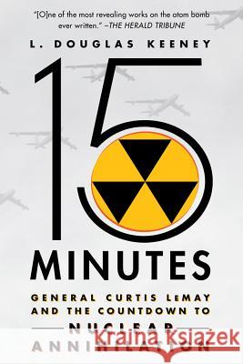 15 Minutes: General Curtis Lemay and the Countdown to Nuclear Annihilation L Douglas Keeney   9781250002082 St. Martin's Griffin