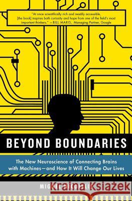 Beyond Boundaries: The New Neuroscience of Connecting Brains with Machines - And How It Will Change Our Lives Miguel Nicolelis 9781250002617 St. Martin's Griffin