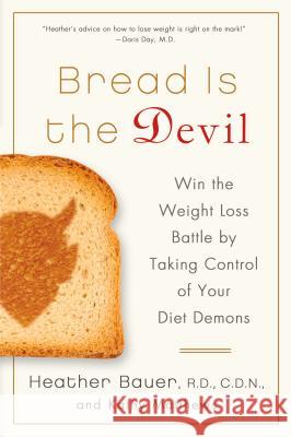 Bread Is the Devil: Win the Weight Loss Battle by Taking Control of Your Diet Demons Heather Bauer Kathy Matthews 9781250013187 St. Martin's Griffin