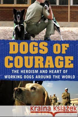 Dogs of Courage: The Heroism and Heart of Working Dogs Around the World Rogak, Lisa 9781250021762