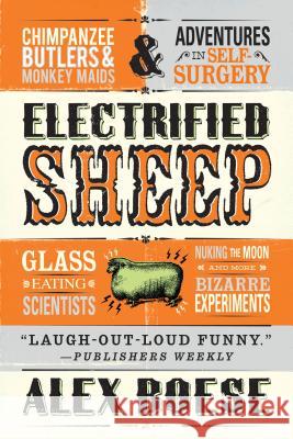 Electrified Sheep: Glass-Eating Scientists, Nuking the Moon, and More Bizarre Experiments Alex Boese 9781250031709 St. Martin's Griffin