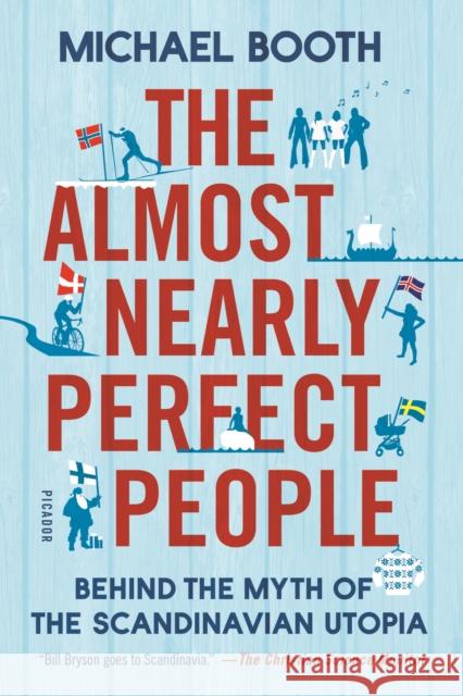 The Almost Nearly Perfect People: Behind the Myth of the Scandinavian Utopia Michael Booth 9781250081568