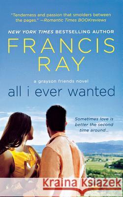 All I Ever Wanted: A Grayson Friends Novel Ray, Francis 9781250082404 St. Martins Press-3pl