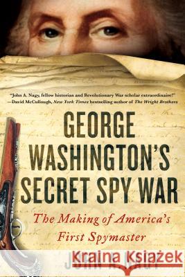George Washington's Secret Spy War: The Making of America's First Spymaster Nagy, John A. 9781250144928 St. Martin's Griffin