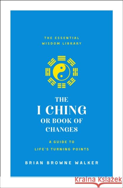The I Ching or Book of Changes: A Guide to Life's Turning Points: The Essential Wisdom Library Walker, Brian Browne 9781250209054