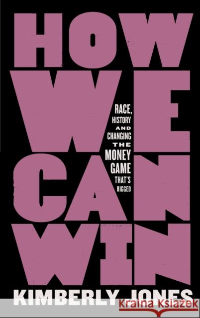 How We Can Win: Race, History and Changing the Money Game That's Rigged Kimberly Jones 9781250848833