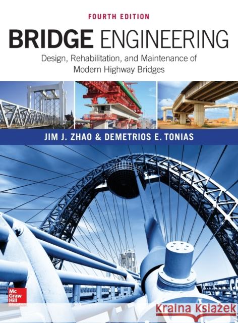 Bridge Engineering: Design, Rehabilitation, and Maintenance of Modern Highway Bridges, Fourth Edition Jim J. Zhao Demetrios E. Tonias 9781259643095