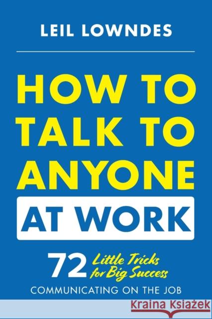 How to Talk to Anyone at Work: 72 Little Tricks for Big Success Communicating on the Job Leil Lowndes 9781260108439 McGraw-Hill Education