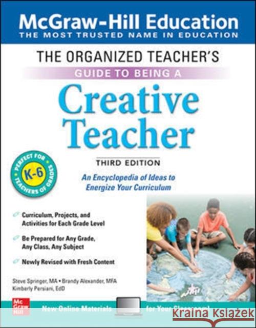 The Organized Teacher's Guide to Being a Creative Teacher, Grades K-6, Third Edition Steve Springer Brandy Alexander Kimberly Persiani 9781260441918