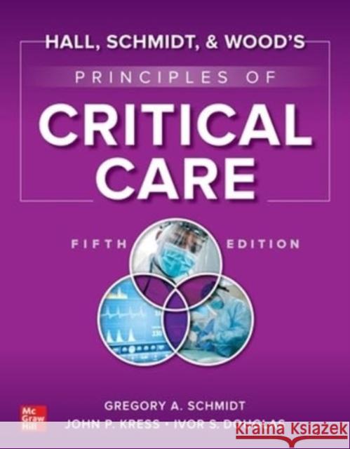 Hall, Schmidt, and Wood's Principles of Critical Care, Fifth Edition Schmidt, Gregory 9781264264353