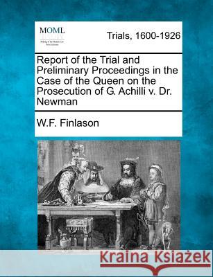 Report of the Trial and Preliminary Proceedings in the Case of the Queen on the Prosecution of G. Achilli V. Dr. Newman W F Finlason 9781275093638 Gale Ecco, Making of Modern Law
