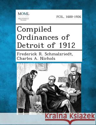 Compiled Ordinances of Detroit of 1912 Frederick R Schmalzriedt, Charles A Nichols 9781287335764