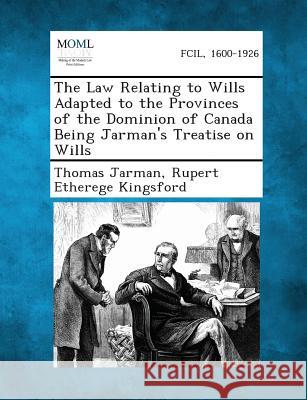 The Law Relating to Wills Adapted to the Provinces of the Dominion of Canada Being Jarman's Treatise on Wills Thomas Jarman, Rupert Etherege Kingsford 9781289352417