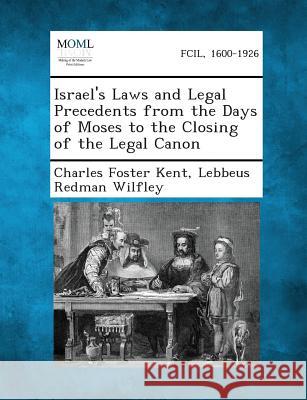 Israel's Laws and Legal Precedents from the Days of Moses to the Closing of the Legal Canon Charles Foster Kent, Lebbeus Redman Wilfley 9781289353711 Gale, Making of Modern Law