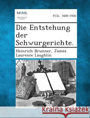 Die Entstehung Der Schwurgerichte. Heinrich Brunner, James Laurence Laughlin 9781289357399
