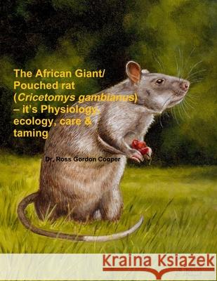 The African Giant/Pouched Rat (Cricetomys Gambianus) - It's Physiology, Ecology, Care & Taming Ross Gordon Cooper, Ross Gordon Cooper 9781291745993 Lulu.com