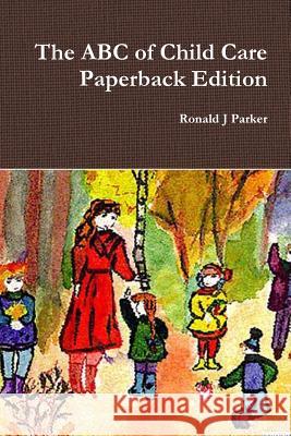 The ABC of Child Care Paperback Edition Ronald J Parker 9781291848304