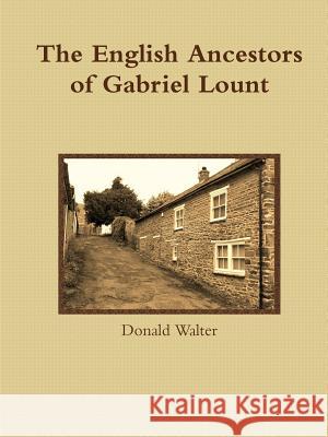 The English Ancestors of Gabriel Lount Donald Walter 9781291943733