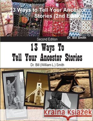 13 Ways to Tell Your Ancestor Stories (2nd Edition) Bill Smith 9781300797890