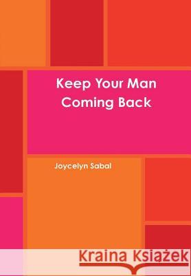 Keep Your Man Coming Back Joycelyn Sabal 9781300919193 Lulu.com