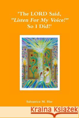 'The LORD Said, Listen For My Voice! So I Did!' Her, Salvatrice M. 9781304185754 Lulu.com
