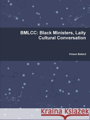 Bmlcc: Black Ministers, Laity Cultural Conversation Vinson Ballard 9781304352071 Lulu.com
