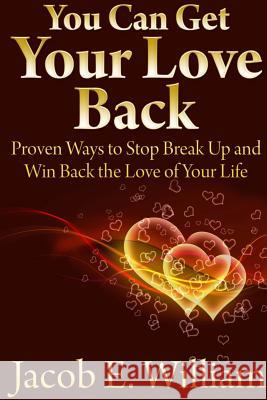 You Can Get Your Love Back: Proven Ways to Stop Break Up and Win Back the Love of Your Life Jacob E 9781304380524 Lulu.com