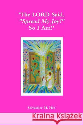 'The LORD Said, Spread My Joy! So I Am!' M. Her, Salvatrice 9781304558947 Lulu.com