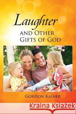 Laughter and Other Gifts of God Gordon Kainer 9781304671929 Lulu.com