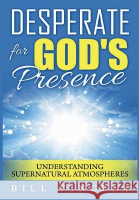 Desperate for God's Presence: Supernatural Atmospheres and Revival Vincent, Bill 9781304735157 Revival Waves of Glory Books & Publishing