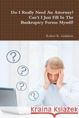 Do I Really Need An Attorney? Can't I Just Fill In The Bankruptcy Forms Myself? Robert R. Goldstein 9781304746542
