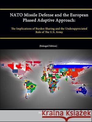 NATO Missile Defense and the European Phased Adaptive Approach: The Implications of Burden Sharing and the Underappreciated Role of The U.S. Army (Enl Deni, John R. 9781304868930