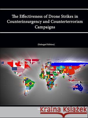 The Effectiveness of Drone Strikes in Counterinsurgency and Counterterrorism Campaigns (Enlarged Edition) Strategic Studies Institute U. S. Army War College James Igoe Walsh 9781304871701